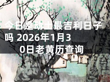 今日是动土最吉利日子吗 2026年1月30日老黄历查询