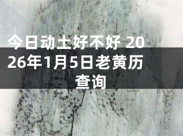 今日动土好不好 2026年1月5日老黄历查询