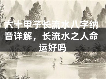 六十甲子长流水八字纳音详解，长流水之人命运好吗