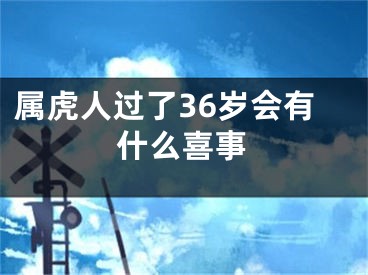 属虎人过了36岁会有什么喜事