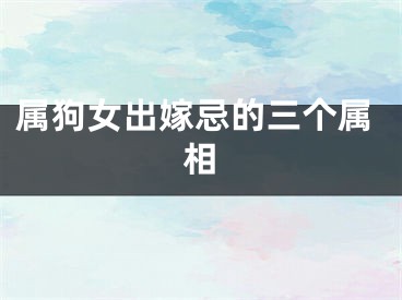属狗女出嫁忌的三个属相