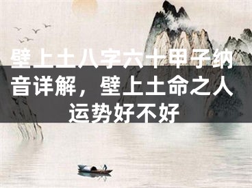 壁上土八字六十甲子纳音详解，壁上土命之人运势好不好