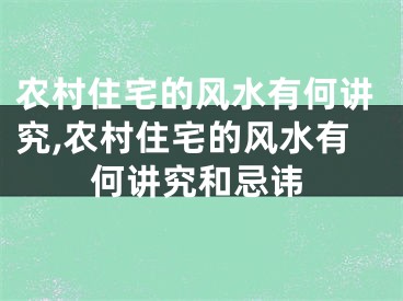 农村住宅的风水有何讲究,农村住宅的风水有何讲究和忌讳