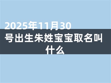 2025年11月30号出生朱姓宝宝取名叫什么