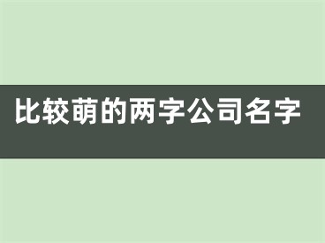 比较萌的两字公司名字