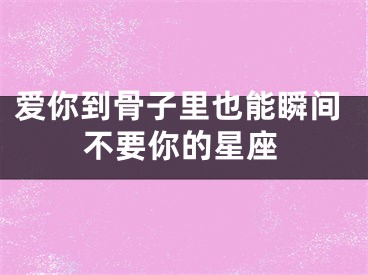 爱你到骨子里也能瞬间不要你的星座