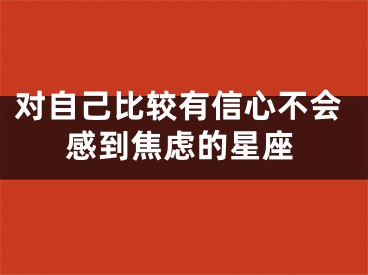 对自己比较有信心不会感到焦虑的星座