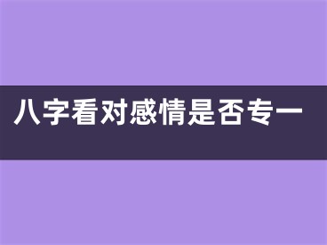 八字看对感情是否专一