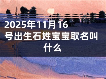 2025年11月16号出生石姓宝宝取名叫什么