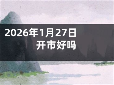 2026年1月27日开市好吗