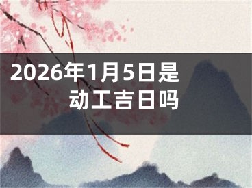 2026年1月5日是动工吉日吗