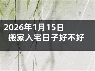 2026年1月15日搬家入宅日子好不好