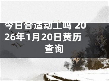 今日合适动工吗 2026年1月20日黄历查询