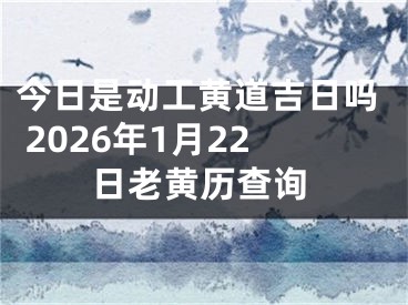 今日是动工黄道吉日吗 2026年1月22日老黄历查询