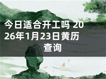 今日适合开工吗 2026年1月23日黄历查询