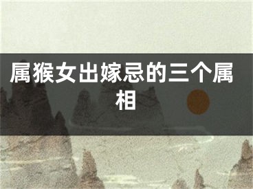 属猴女出嫁忌的三个属相