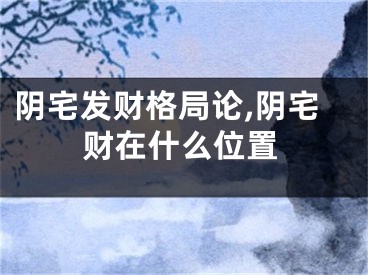 阴宅发财格局论,阴宅财在什么位置