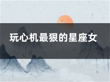 玩心机最狠的星座女