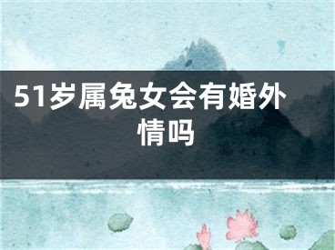 51岁属兔女会有婚外情吗