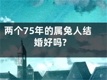 两个75年的属兔人结婚好吗?