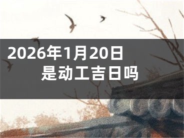 2026年1月20日是动工吉日吗