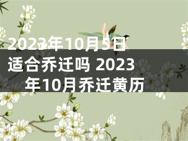 2023年10月5日适合乔迁吗 2023年10月乔迁黄历