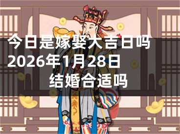 今日是嫁娶大吉日吗 2026年1月28日结婚合适吗