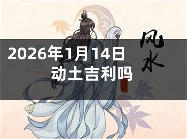 2026年1月14日动土吉利吗