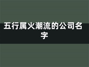 五行属火潮流的公司名字