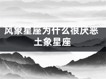 风象星座为什么很厌恶土象星座