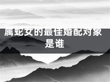 属蛇女的最佳婚配对象是谁