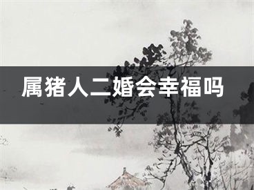 属猪人二婚会幸福吗