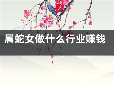 属蛇女做什么行业赚钱