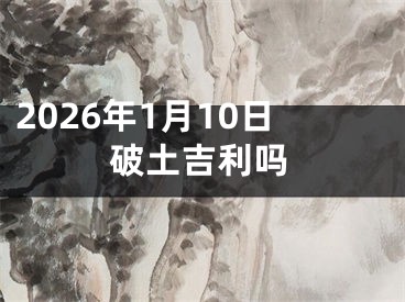 2026年1月10日破土吉利吗