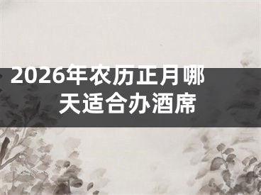 2026年农历正月哪天适合办酒席