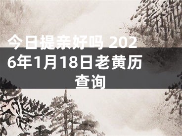 今日提亲好吗 2026年1月18日老黄历查询