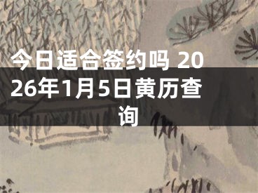 今日适合签约吗 2026年1月5日黄历查询