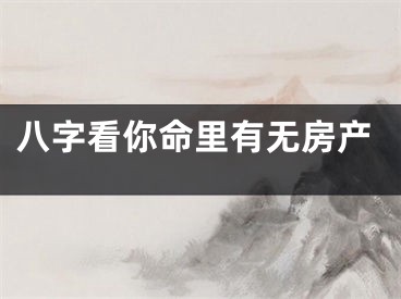 八字看你命里有无房产