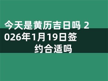 今天是黄历吉日吗 2026年1月19日签约合适吗