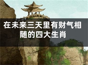 在未来三天里有财气相随的四大生肖