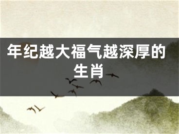 年纪越大福气越深厚的生肖