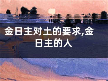 金日主对土的要求,金日主的人
