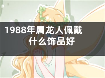 1988年属龙人佩戴什么饰品好