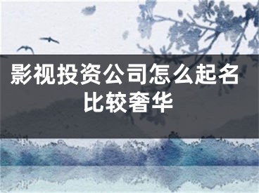 影视投资公司怎么起名比较奢华