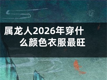 属龙人2026年穿什么颜色衣服最旺