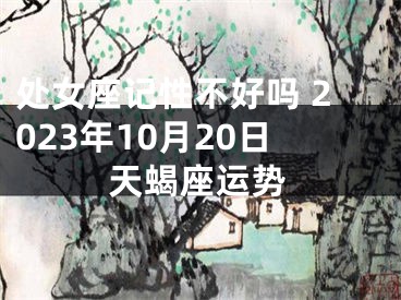 处女座记性不好吗 2023年10月20日天蝎座运势