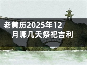 老黄历2025年12月哪几天祭祀吉利