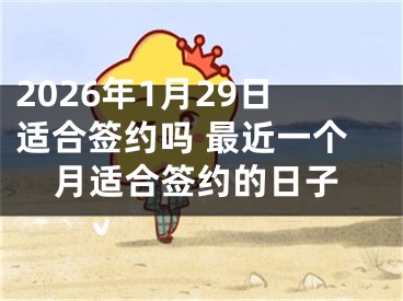 2026年1月29日适合签约吗 最近一个月适合签约的日子