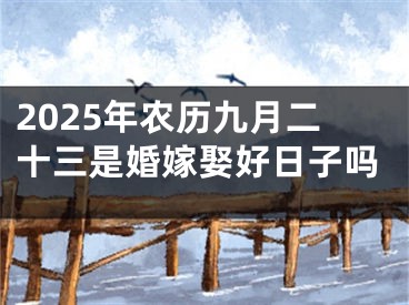 2025年农历九月二十三是婚嫁娶好日子吗