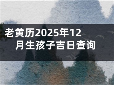 老黄历2025年12月生孩子吉日查询